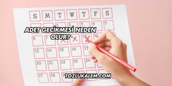 Adet Gecikmesi Neden Olur?