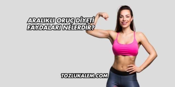 Aralıklı Oruç Diyeti Faydaları Nelerdir?