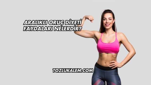 Aralıklı Oruç Diyeti Faydaları Nelerdir?