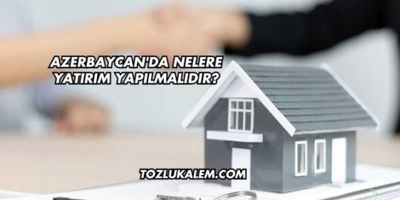 Azerbaycan’da Nelere Yatırım Yapılmalıdır?