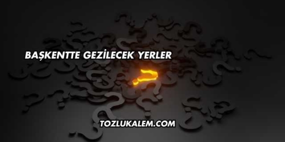 Başkentte Gezilecek Yerler