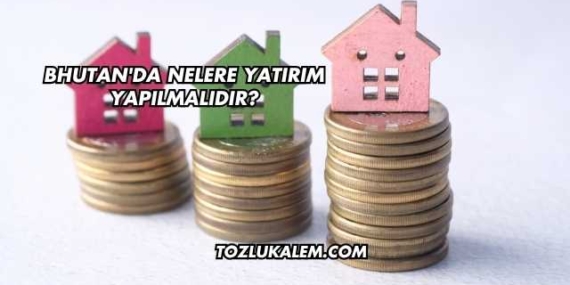 Bhutan’da Nelere Yatırım Yapılmalıdır?