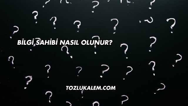 Bilgi Sahibi Nasıl Olunur?
