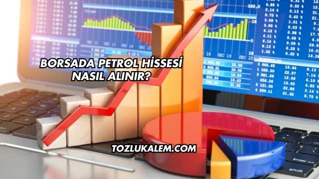 Borsada Petrol Hissesi Nasıl Alınır?