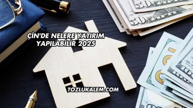 Çin'de Nelere Yatırım Yapılabilir 2025