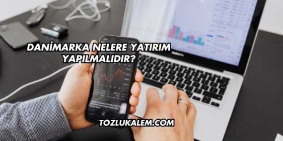 Danimarka Nelere Yatırım Yapılmalıdır?