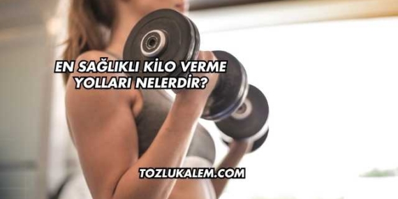 En Sağlıklı Kilo Verme Yolları Nelerdir?