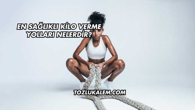 En Sağlıklı Kilo Verme Yolları Nelerdir?