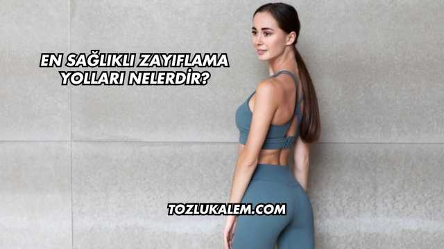 En Sağlıklı Zayıflama Yolları Nelerdir?