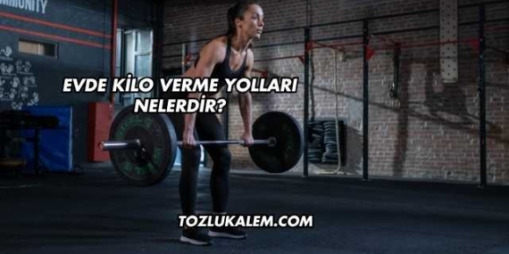 Evde Kilo Verme Yolları Nelerdir?