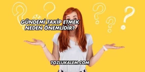 Gündemi Takip Etmek Neden Önemlidir?