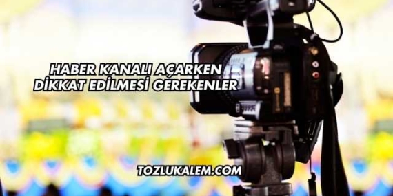 Haber Kanalı Açarken Dikkat Edilmesi Gerekenler
