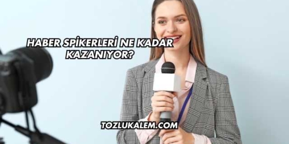 Haber Spikerleri Ne Kadar Kazanıyor?