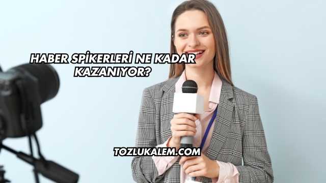 Haber Spikerleri Ne Kadar Kazanıyor?