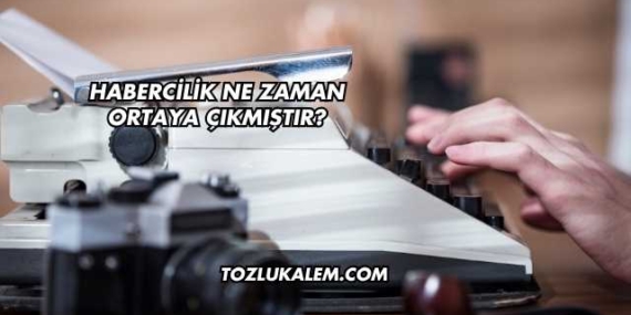 Habercilik Ne Zaman Ortaya Çıkmıştır?