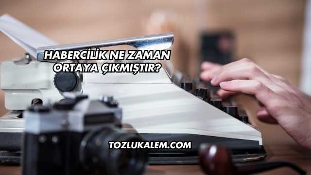 Habercilik Ne Zaman Ortaya Çıkmıştır?