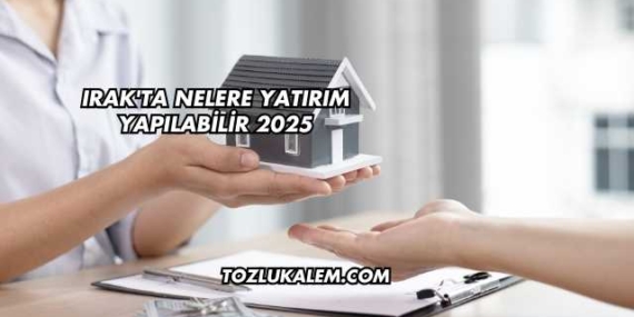Irak’ta Nelere Yatırım Yapılabilir 2025