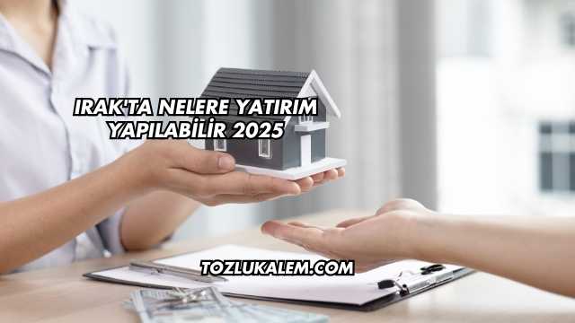 Irak'ta Nelere Yatırım Yapılabilir 2025