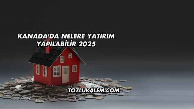 Kanada'da Nelere Yatırım Yapılabilir 2025