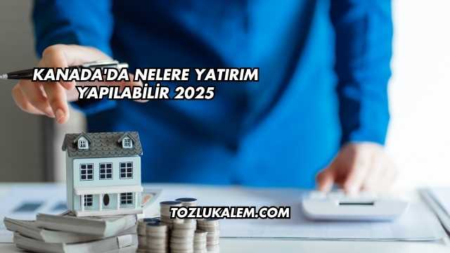 Kanada'da Nelere Yatırım Yapılabilir 2025