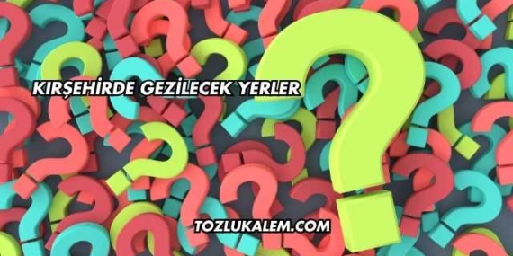 Kırşehirde Gezilecek Yerler