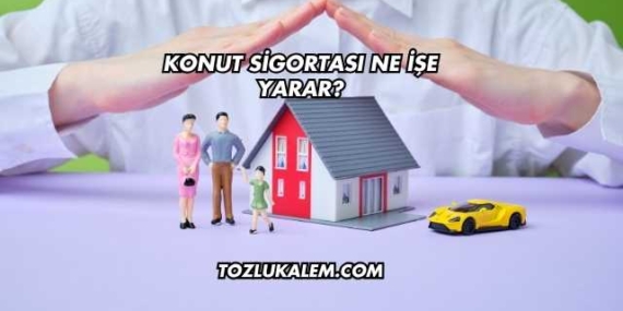 Konut Sigortası Ne İşe Yarar?