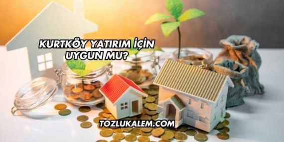Kurtköy Yatırım İçin Uygun mu?