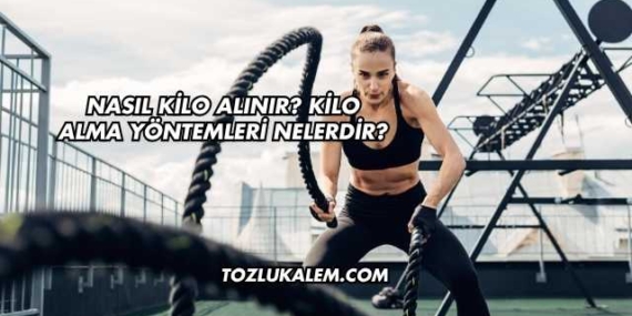 Nasıl Kilo Alınır? Kilo Alma Yöntemleri Nelerdir?