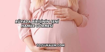 Rüyada Birisinin Seni Hamile Görmesi