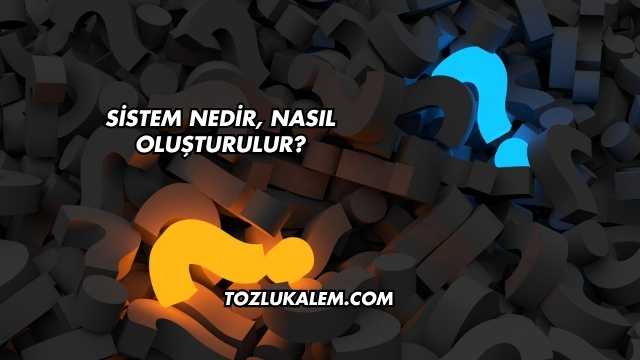 Sistem Nedir, Nasıl Oluşturulur?