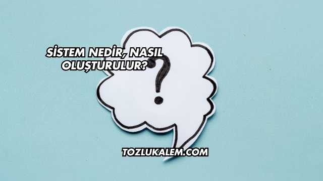 Sistem Nedir, Nasıl Oluşturulur?