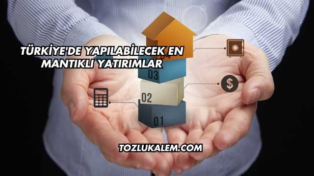 Türkiye'de Yapılabilecek En Mantıklı Yatırımlar