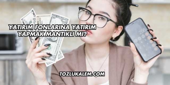 Yatırım Fonlarına Yatırım Yapmak Mantıklı mı?