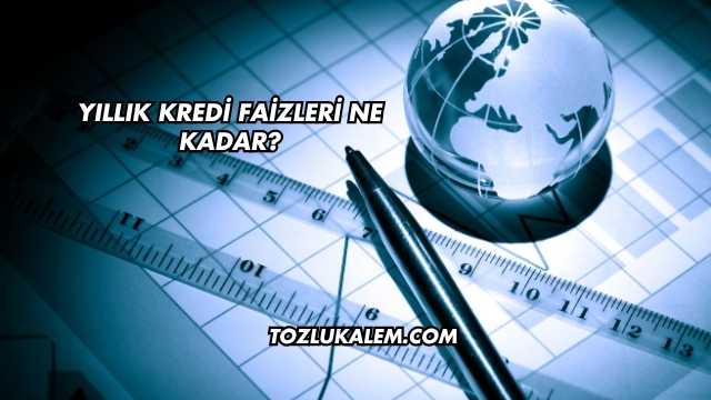 Yıllık Kredi Faizleri Ne Kadar?