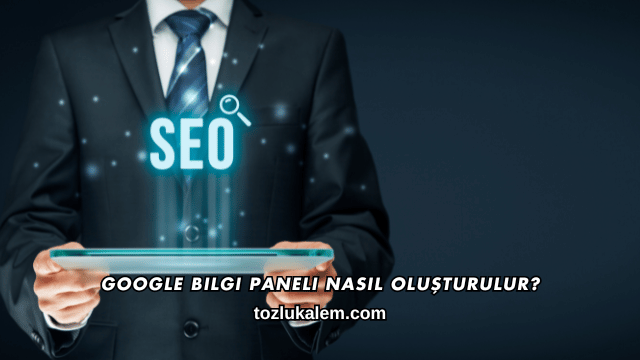 Google Bilgi Paneli Nasıl Oluşturulur?