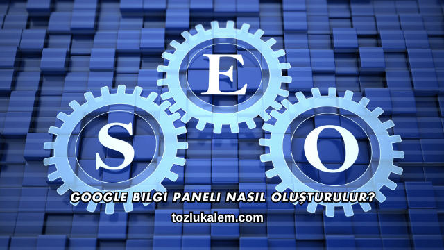 Google Bilgi Paneli Nasıl Oluşturulur?