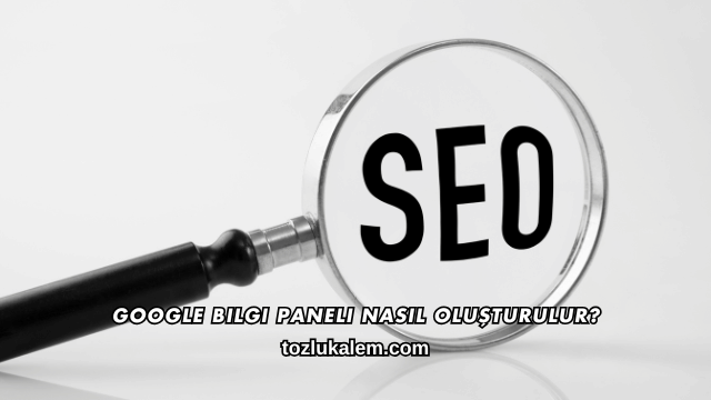 Google Bilgi Paneli Nasıl Oluşturulur?