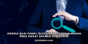 Google Bilgi Paneli Oluşturma Hizmeti Almadan Önce Dikkat Edilmesi Gerekenler