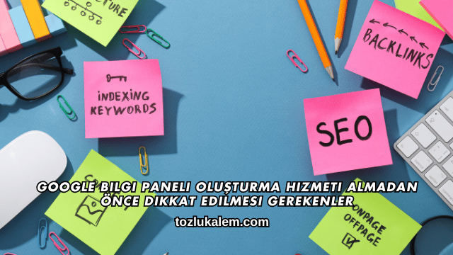 Google Bilgi Paneli Oluşturma Hizmeti Almadan Önce Dikkat Edilmesi Gerekenler