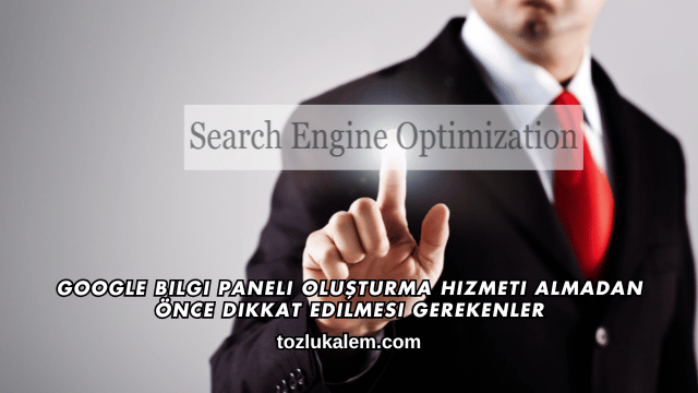 Google Bilgi Paneli Oluşturma Hizmeti Almadan Önce Dikkat Edilmesi Gerekenler