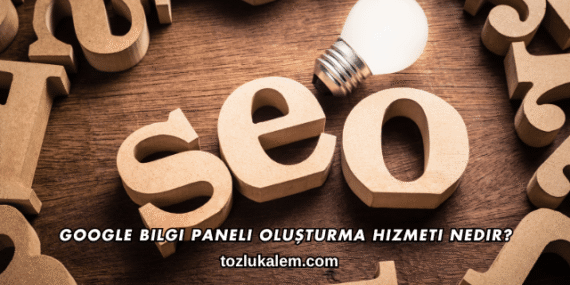 Google Bilgi Paneli Oluşturma Hizmeti Nedir?