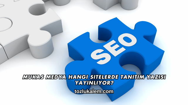 Mukas Medya Hangi Sitelerde Tanıtım Yazısı Yayınlıyor?