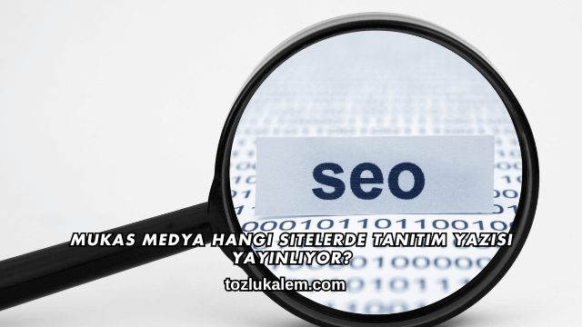 Mukas Medya Hangi Sitelerde Tanıtım Yazısı Yayınlıyor?