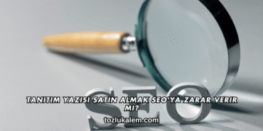 Tanıtım Yazısı Satın Almak SEO'ya Zarar Verir mi?