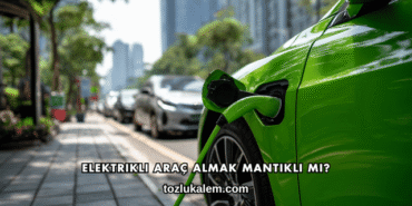 Elektrikli Araç Almak Mantıklı mı?