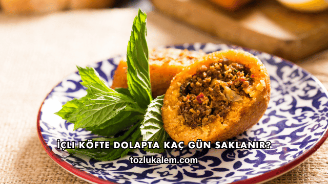 İçli Köfte Dolapta Kaç Gün Saklanır?