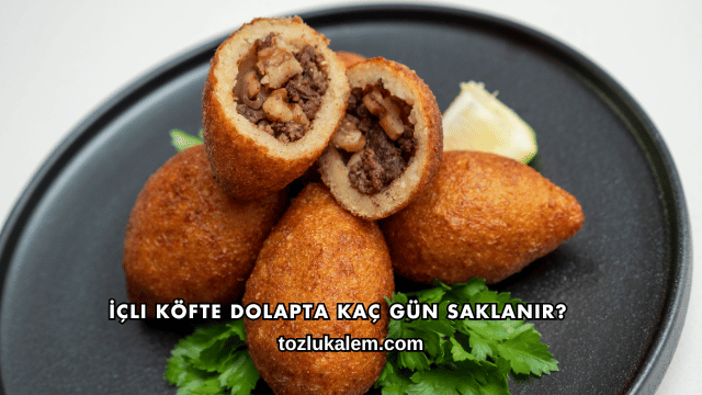 İçli Köfte Dolapta Kaç Gün Saklanır?
