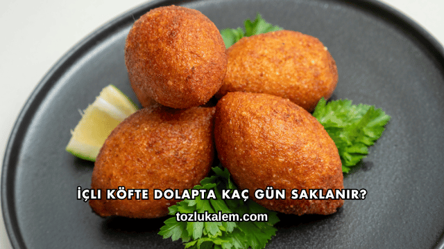 İçli Köfte Dolapta Kaç Gün Saklanır?