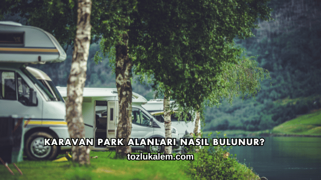 Karavan Park Alanları Nasıl Bulunur?
