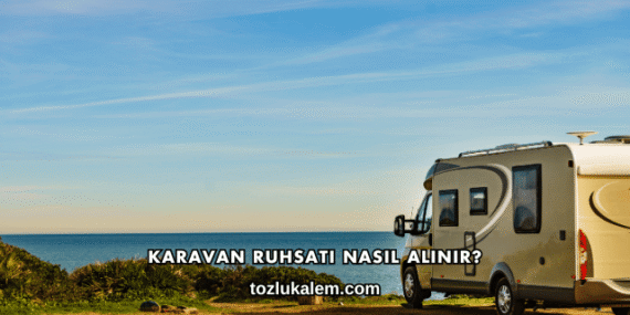 Karavan Ruhsatı Nasıl Alınır?